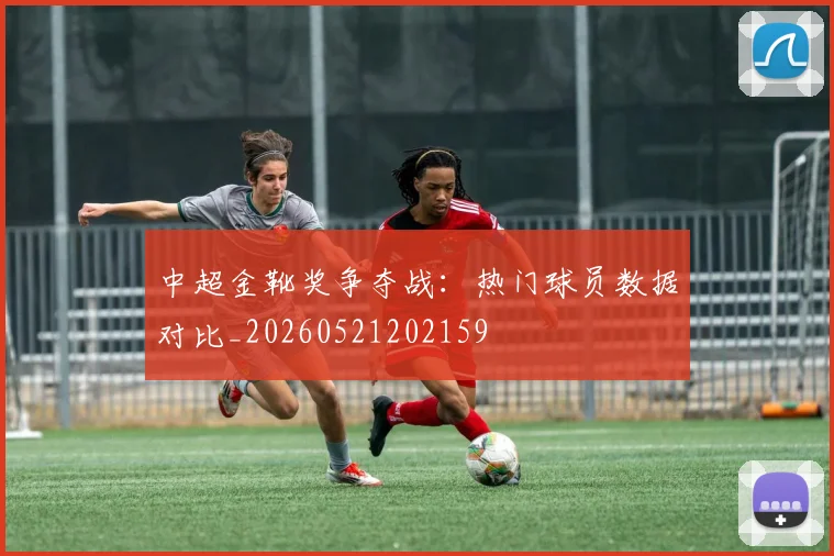中超金靴奖争夺战：热门球员数据对比_20260521202159