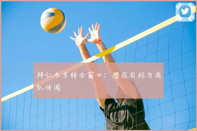 拜仁冬季转会窗口:潜在目标与离队传闻