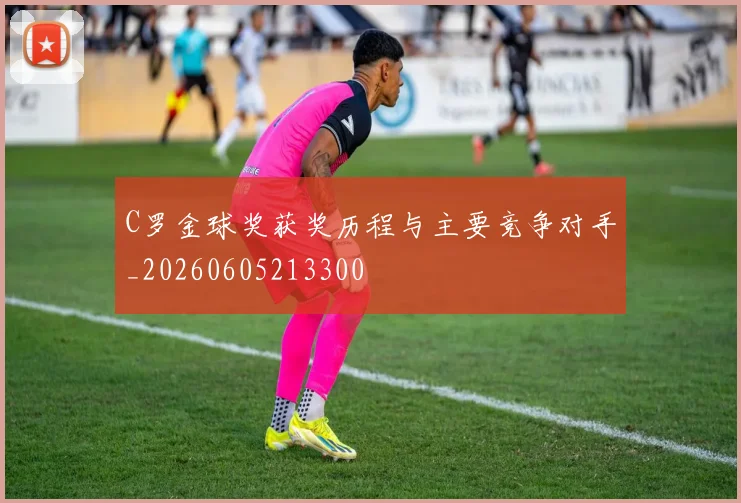 C罗金球奖获奖历程与主要竞争对手_20260605213300