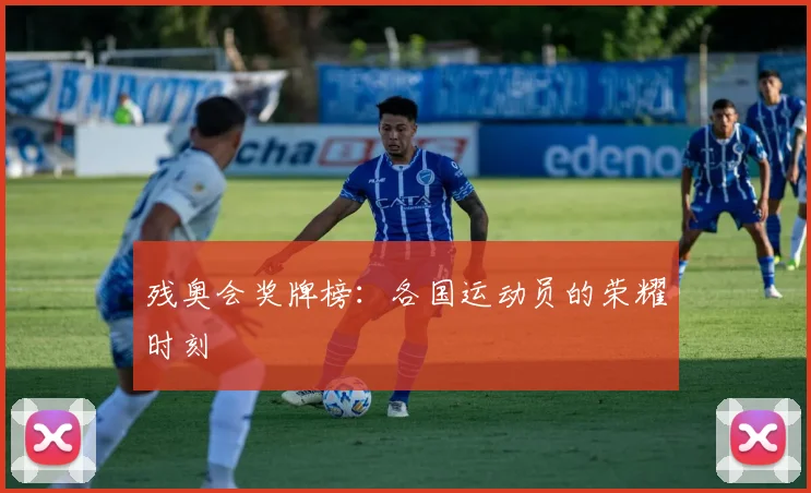 残奥会奖牌榜:各国运动员的荣耀时刻