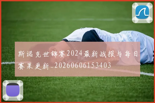 斯诺克世锦赛2024最新战报与每日赛果更新_20260606153403