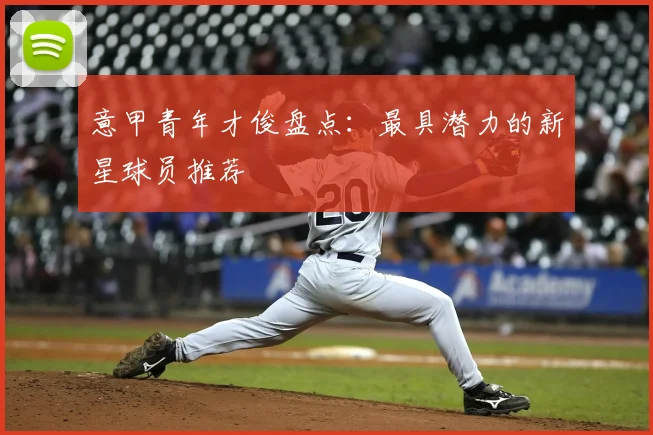 意甲青年才俊盘点:最具潜力的新星球员推荐