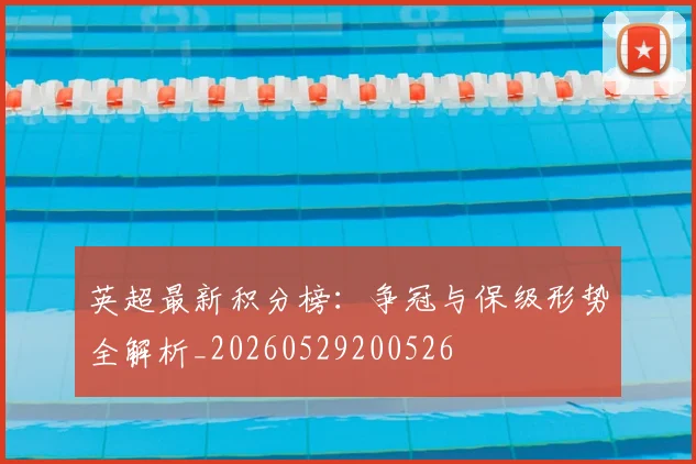 英超最新积分榜：争冠与保级形势全解析_20260529200526