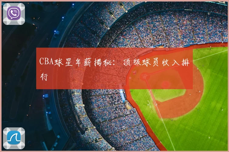 CBA球星年薪揭秘:顶级球员收入排行