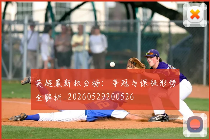 英超最新积分榜：争冠与保级形势全解析_20260529200526