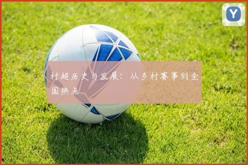 村超历史与发展：从乡村赛事到全国热点