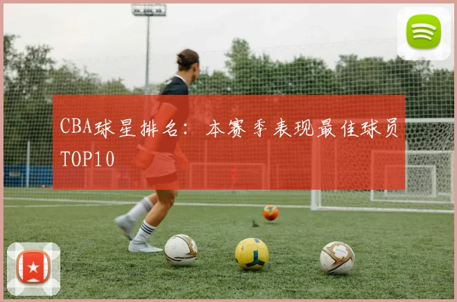 CBA球星排名：本赛季表现最佳球员TOP10