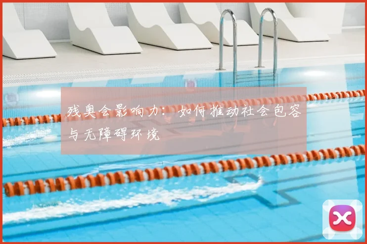 残奥会影响力:如何推动社会包容与无障碍环境
