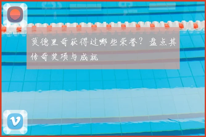 莫德里奇获得过哪些荣誉？盘点其传奇奖项与成就