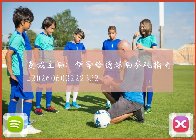 曼城主场:伊蒂哈德球场参观指南_20260603222332