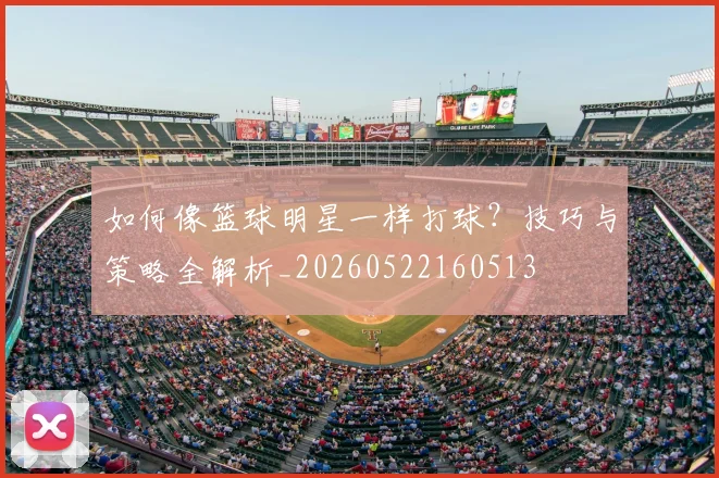 如何像篮球明星一样打球？技巧与策略全解析_20260522160513