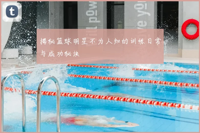揭秘篮球明星不为人知的训练日常与成功秘诀