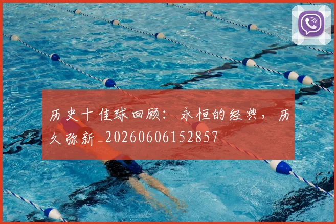 历史十佳球回顾：永恒的经典，历久弥新_20260606152857