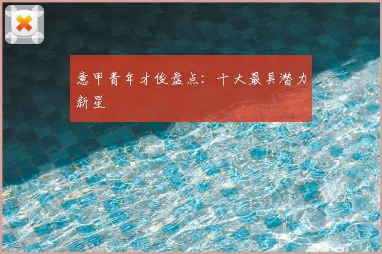 意甲青年才俊盘点:十大最具潜力新星