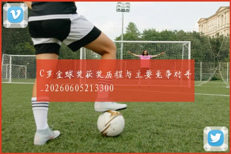C罗金球奖获奖历程与主要竞争对手_20260605213300
