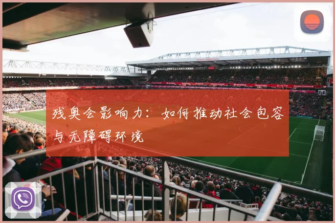 残奥会影响力：如何推动社会包容与无障碍环境