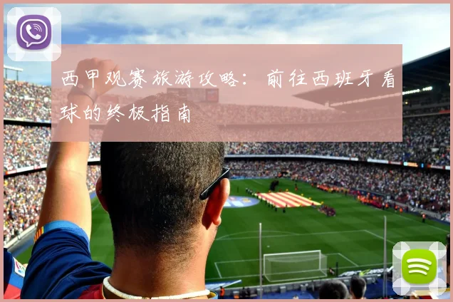 西甲观赛旅游攻略：前往西班牙看球的终极指南