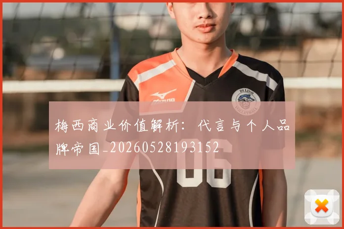 梅西商业价值解析:代言与个人品牌帝国_20260528193152