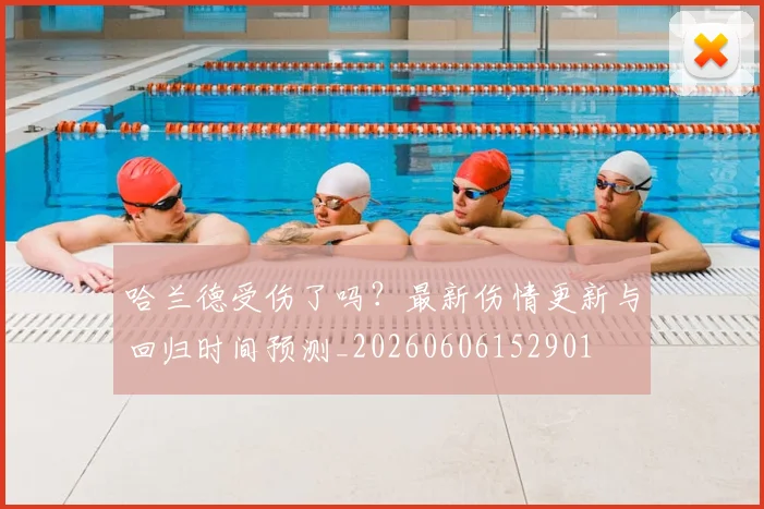 哈兰德受伤了吗?最新伤情更新与回归时间预测_20260606152901