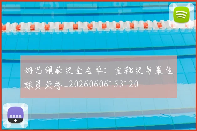 姆巴佩获奖全名单:金靴奖与最佳球员荣誉_20260606153120