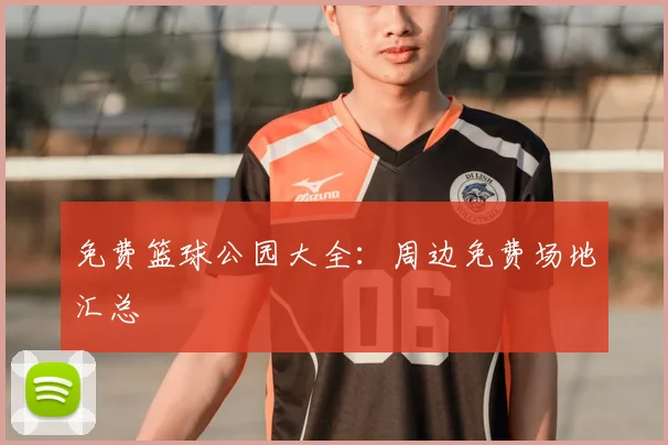 免费篮球公园大全：周边免费场地汇总