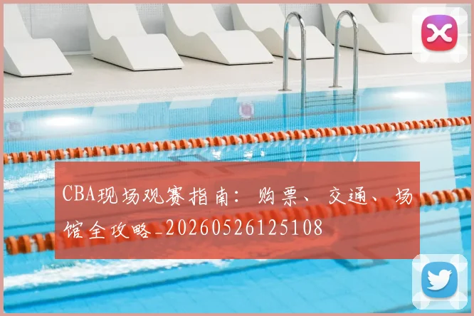 CBA现场观赛指南：购票、交通、场馆全攻略_20260526125108