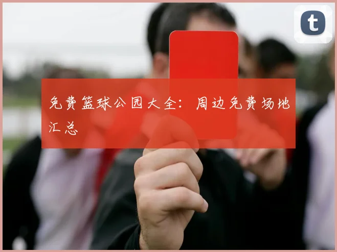 免费篮球公园大全：周边免费场地汇总
