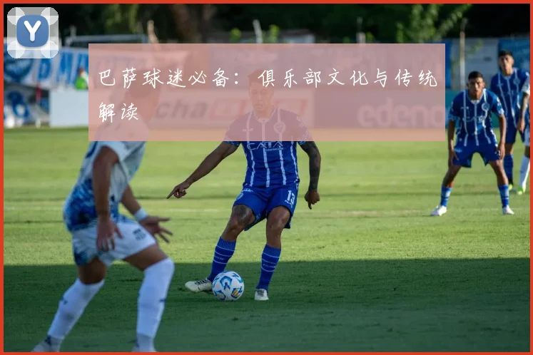 巴萨球迷必备：俱乐部文化与传统解读