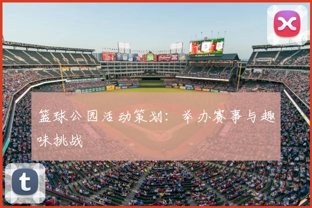 篮球公园活动策划:举办赛事与趣味挑战