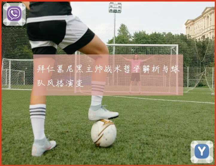 拜仁慕尼黑主帅战术哲学解析与球队风格演变