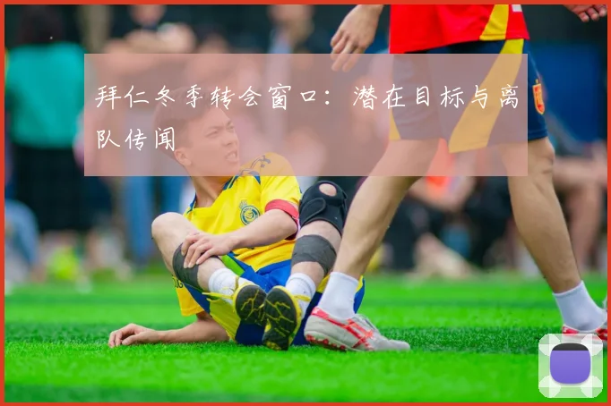 拜仁冬季转会窗口：潜在目标与离队传闻