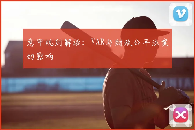 意甲规则解读：VAR与财政公平法案的影响