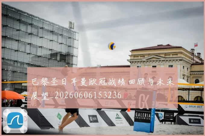 巴黎圣日耳曼欧冠战绩回顾与未来展望_20260606153236