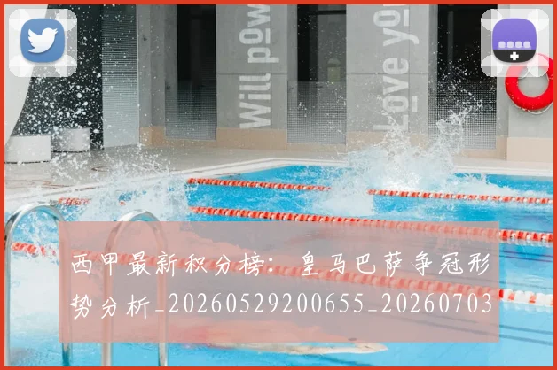 西甲最新积分榜：皇马巴萨争冠形势分析_20260529200655_20260703181859