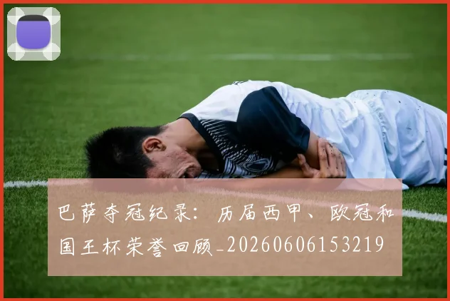 巴萨夺冠纪录：历届西甲、欧冠和国王杯荣誉回顾_20260606153219